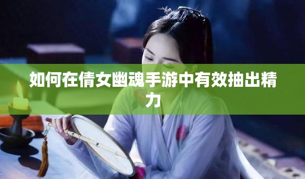 如何在倩女幽魂手游中有效抽出精力