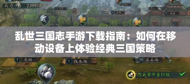 乱世三国志手游下载指南：如何在移动设备上体验经典三国策略