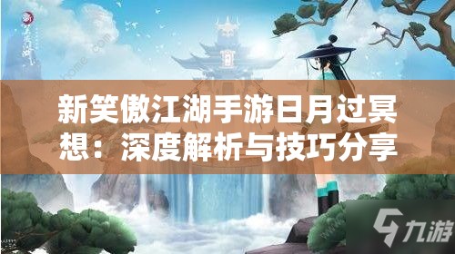 新笑傲江湖手游日月过冥想：深度解析与技巧分享