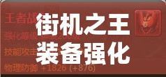 街机之王装备强化攻略详细解读：提升战力的关键技巧