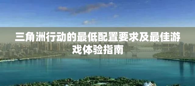 三角洲行动的最低配置要求及最佳游戏体验指南