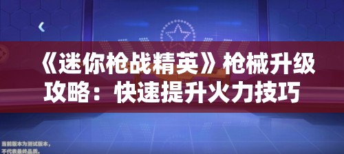 《迷你枪战精英》枪械升级攻略：快速提升火力技巧