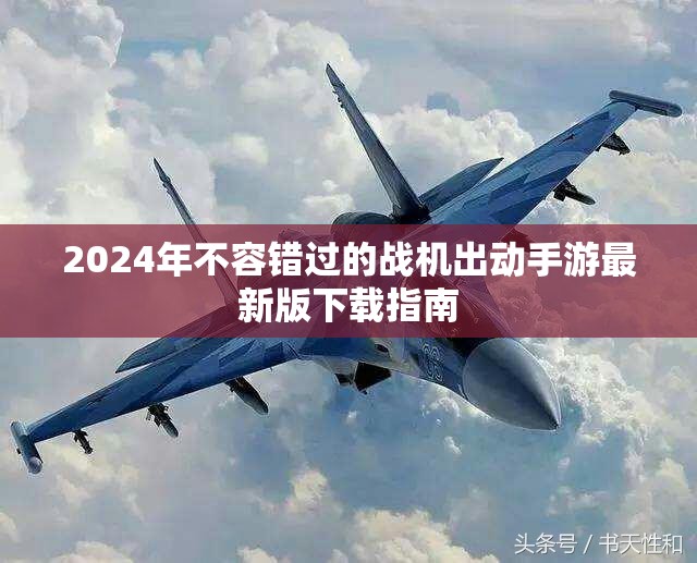 2024年不容错过的战机出动手游最新版下载指南