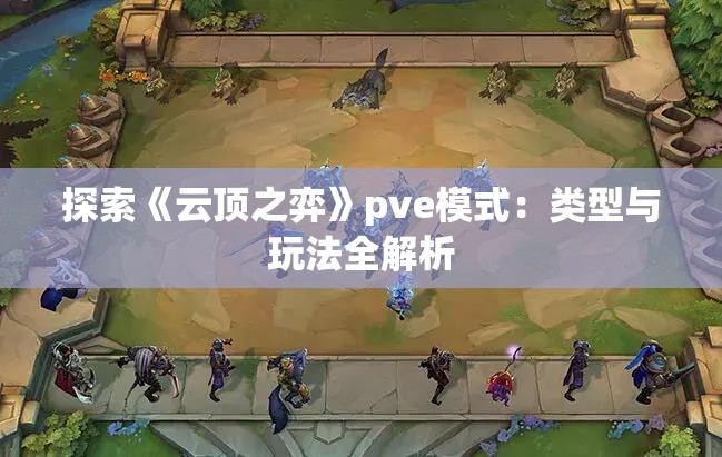 探索《云顶之弈》pve模式：类型与玩法全解析